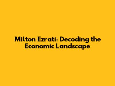 Milton Ezrati: Decoding the Economic Landscape