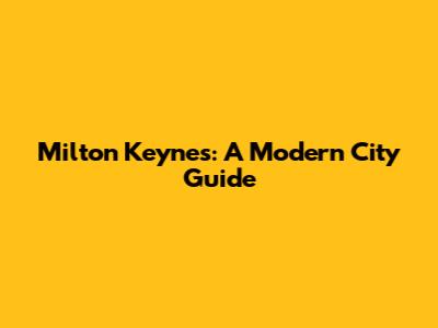 Milton Keynes: A Modern City Guide