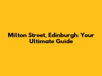 Milton Street, Edinburgh: Your Ultimate Guide