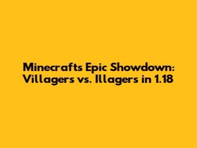 Minecraft's Epic Showdown: Villagers vs. Illagers in 1.18