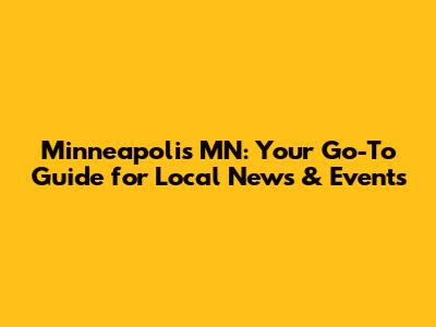 Minneapolis MN: Your Go-To Guide for Local News & Events