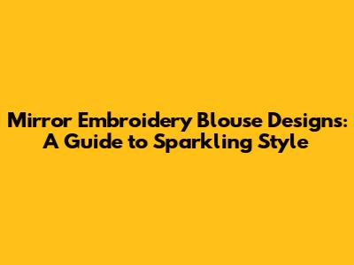 Mirror Embroidery Blouse Designs: A Guide to Sparkling Style