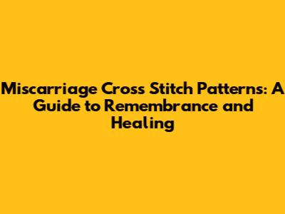 Miscarriage Cross Stitch Patterns: A Guide to Remembrance and Healing