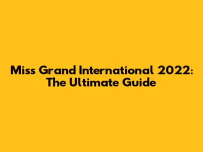 Miss Grand International 2022: The Ultimate Guide