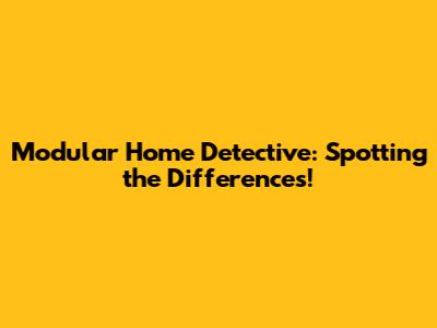 Modular Home Detective: Spotting the Differences!
