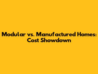 Modular vs. Manufactured Homes: Cost Showdown