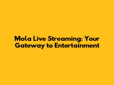 Mola Live Streaming: Your Gateway to Entertainment