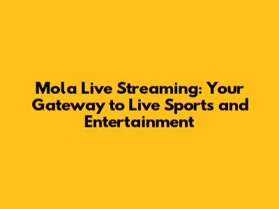 Mola Live Streaming: Your Gateway to Live Sports and Entertainment