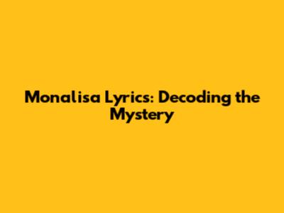 Monalisa Lyrics: Decoding the Mystery