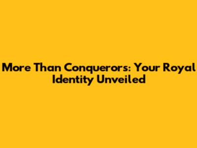 More Than Conquerors: Your Royal Identity Unveiled