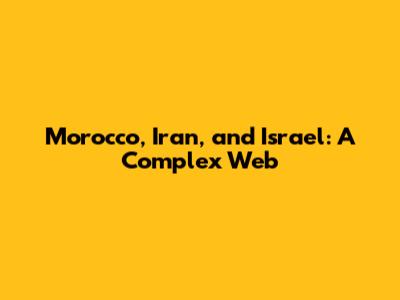Morocco, Iran, and Israel: A Complex Web