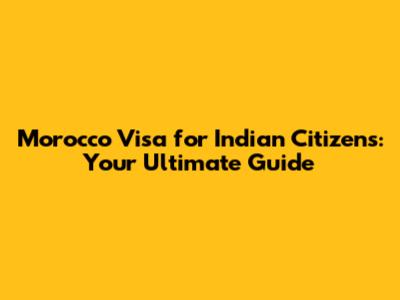 Morocco Visa for Indian Citizens: Your Ultimate Guide