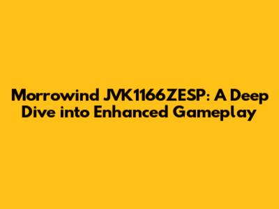 Morrowind JVK1166ZESP: A Deep Dive into Enhanced Gameplay