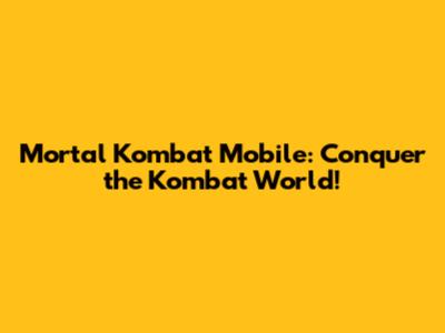 Mortal Kombat Mobile: Conquer the Kombat World!