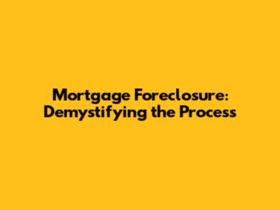 Mortgage Foreclosure: Demystifying the Process