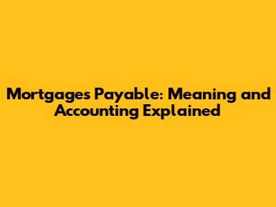 Mortgages Payable: Meaning and Accounting Explained