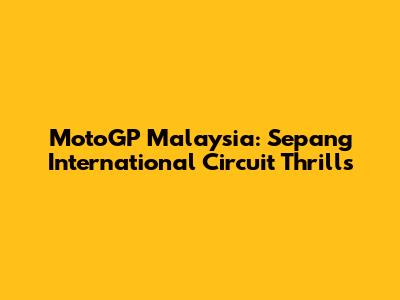 MotoGP Malaysia: Sepang International Circuit Thrills