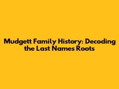 Mudgett Family History: Decoding the Last Name's Roots
