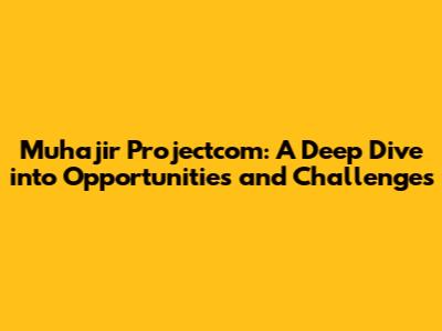 Muhajir Projectcom: A Deep Dive into Opportunities and Challenges