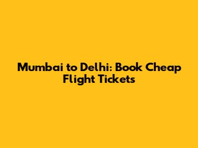 Mumbai to Delhi: Book Cheap Flight Tickets