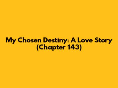 My Chosen Destiny: A Love Story (Chapter 143)