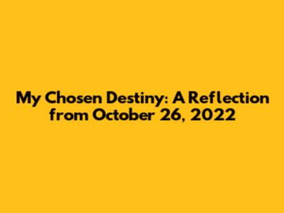 My Chosen Destiny: A Reflection from October 26, 2022