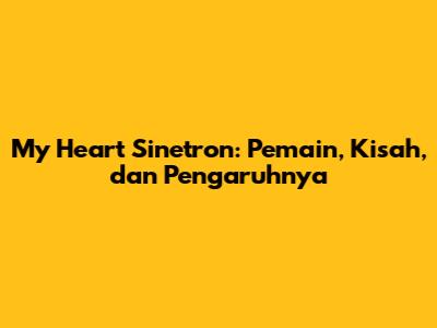 My Heart Sinetron: Pemain, Kisah, dan Pengaruhnya