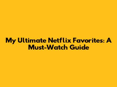 My Ultimate Netflix Favorites: A Must-Watch Guide