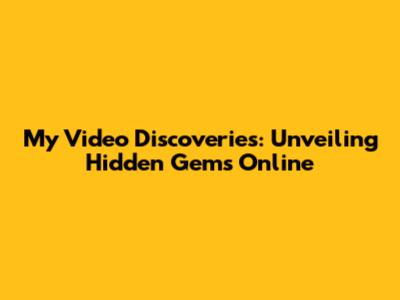 My Video Discoveries: Unveiling Hidden Gems Online