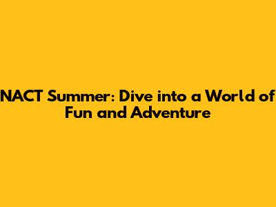 NACT Summer: Dive into a World of Fun and Adventure