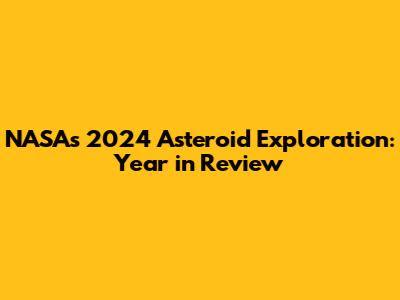 NASA's 2024 Asteroid Exploration: Year in Review