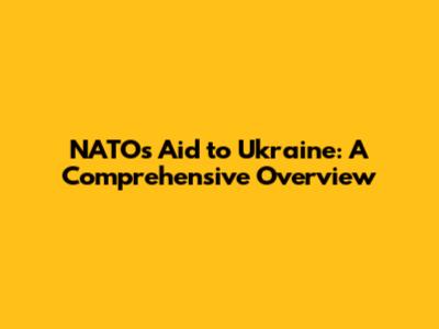 NATO's Aid to Ukraine: A Comprehensive Overview