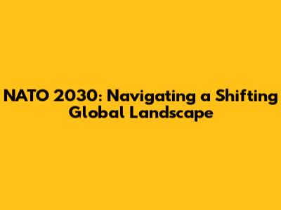 NATO 2030: Navigating a Shifting Global Landscape