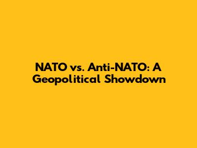 NATO vs. Anti-NATO: A Geopolitical Showdown