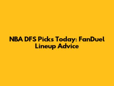 NBA DFS Picks Today: FanDuel Lineup Advice