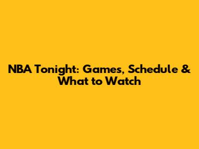 NBA Tonight: Games, Schedule & What to Watch