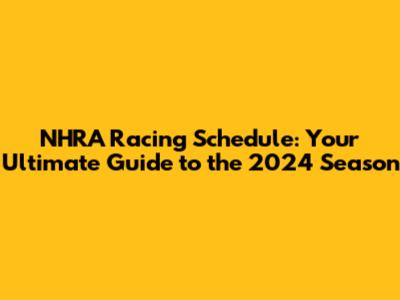 NHRA Racing Schedule: Your Ultimate Guide to the 2024 Season