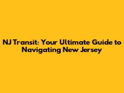 NJ Transit: Your Ultimate Guide to Navigating New Jersey
