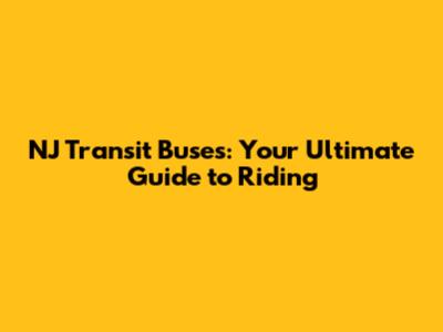 NJ Transit Buses: Your Ultimate Guide to Riding