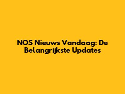 NOS Nieuws Vandaag: De Belangrijkste Updates