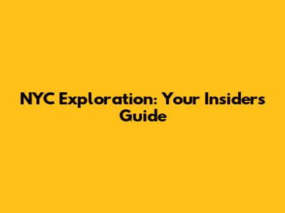 NYC Exploration: Your Insider's Guide