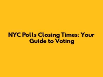 NYC Polls Closing Times: Your Guide to Voting
