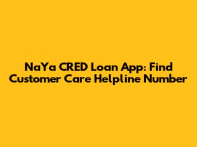 NaYa CRED Loan App: Find Customer Care Helpline Number