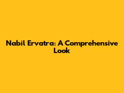 Nabil Ervatra: A Comprehensive Look