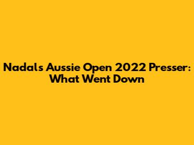 Nadal's Aussie Open 2022 Presser: What Went Down