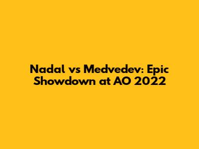 Nadal vs Medvedev: Epic Showdown at AO 2022