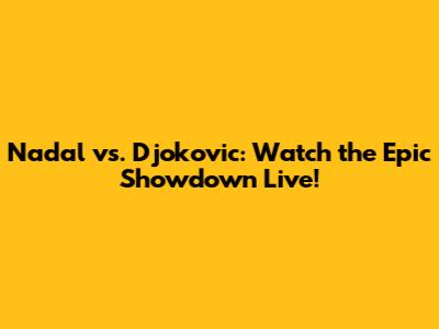 Nadal vs. Djokovic: Watch the Epic Showdown Live!