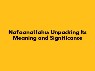 Nafa'anallahu: Unpacking Its Meaning and Significance