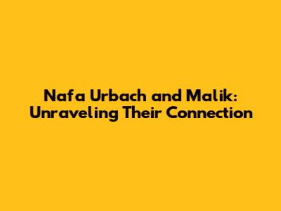 Nafa Urbach and Malik: Unraveling Their Connection