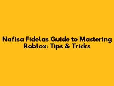 Nafisa Fidela's Guide to Mastering Roblox: Tips & Tricks